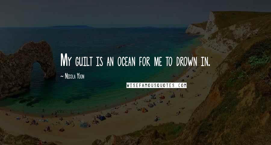 Nicola Yoon Quotes: My guilt is an ocean for me to drown in.