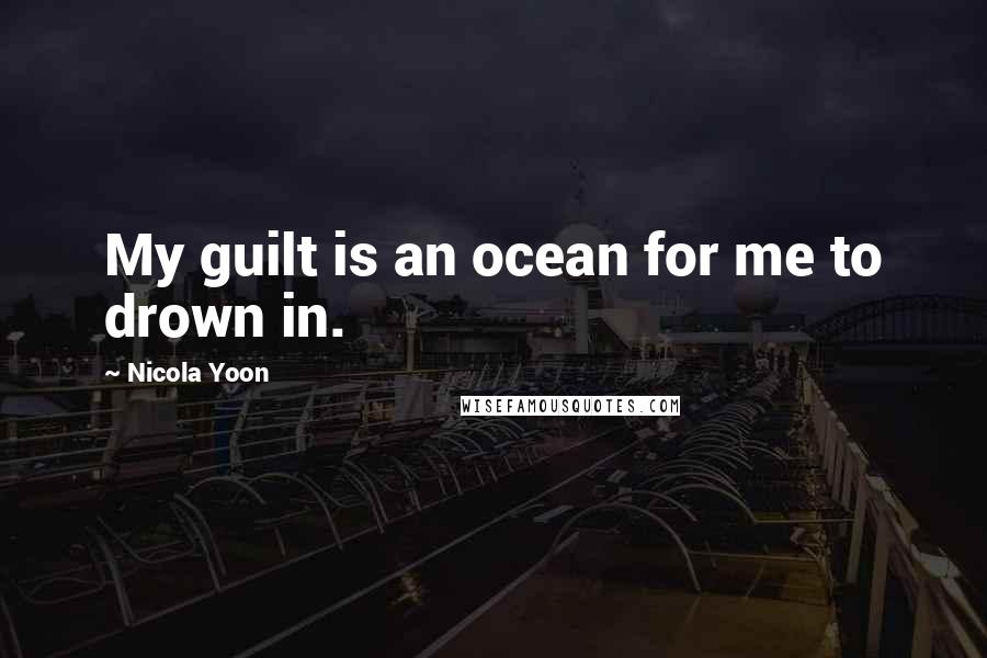 Nicola Yoon Quotes: My guilt is an ocean for me to drown in.