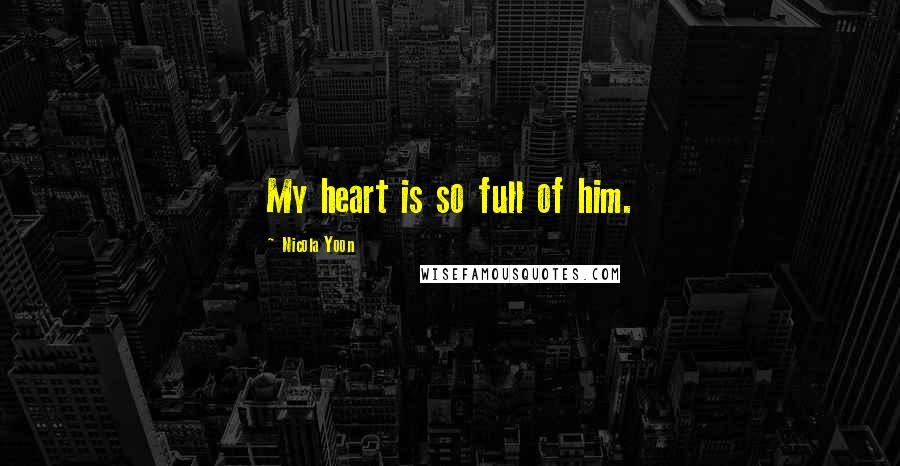 Nicola Yoon Quotes: My heart is so full of him.