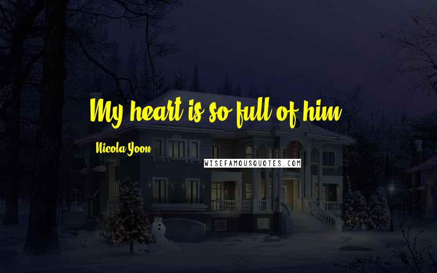 Nicola Yoon Quotes: My heart is so full of him.