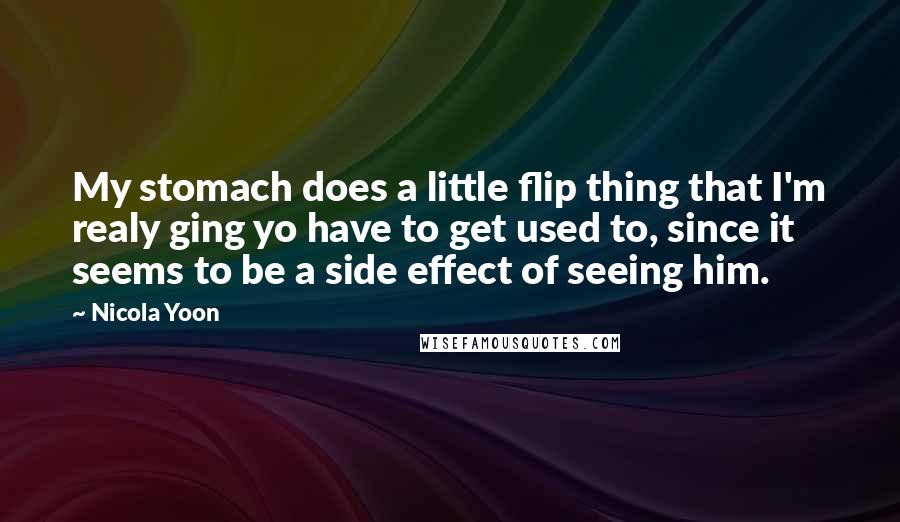 Nicola Yoon Quotes: My stomach does a little flip thing that I'm realy ging yo have to get used to, since it seems to be a side effect of seeing him.