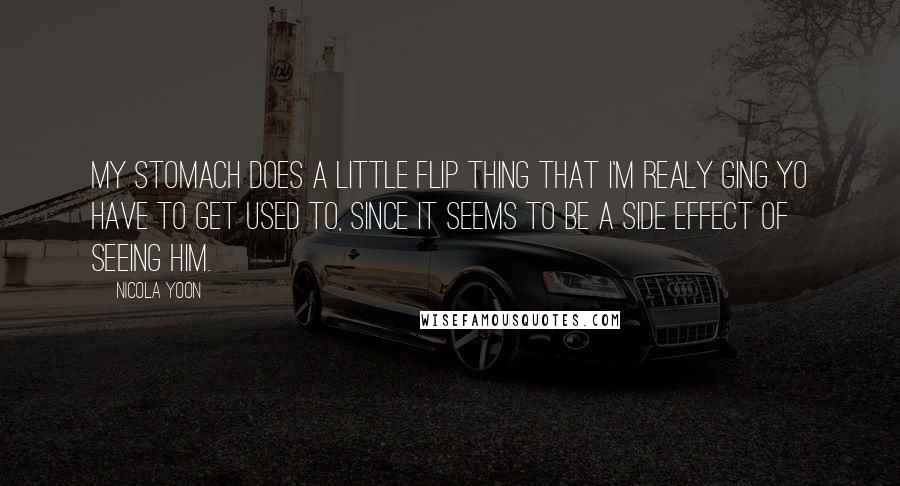 Nicola Yoon Quotes: My stomach does a little flip thing that I'm realy ging yo have to get used to, since it seems to be a side effect of seeing him.