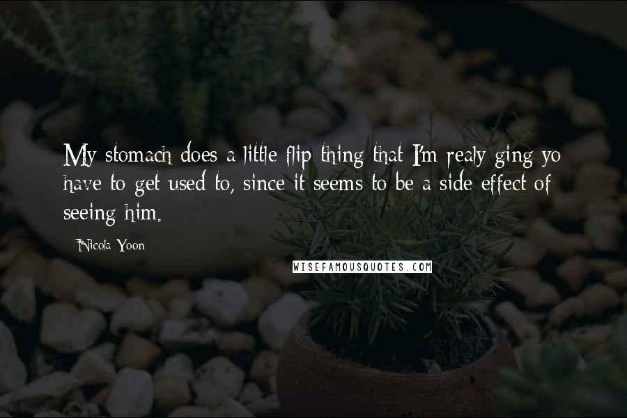 Nicola Yoon Quotes: My stomach does a little flip thing that I'm realy ging yo have to get used to, since it seems to be a side effect of seeing him.