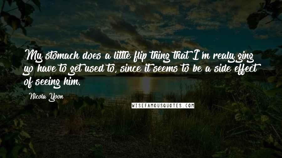 Nicola Yoon Quotes: My stomach does a little flip thing that I'm realy ging yo have to get used to, since it seems to be a side effect of seeing him.