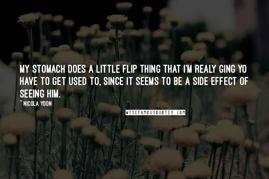 Nicola Yoon Quotes: My stomach does a little flip thing that I'm realy ging yo have to get used to, since it seems to be a side effect of seeing him.