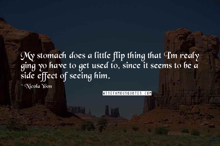 Nicola Yoon Quotes: My stomach does a little flip thing that I'm realy ging yo have to get used to, since it seems to be a side effect of seeing him.