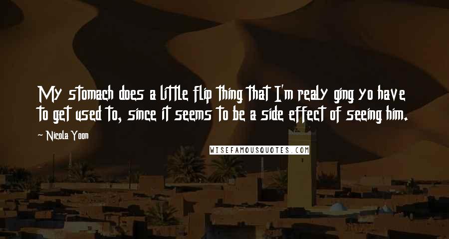 Nicola Yoon Quotes: My stomach does a little flip thing that I'm realy ging yo have to get used to, since it seems to be a side effect of seeing him.