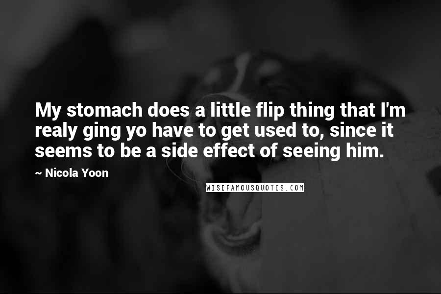 Nicola Yoon Quotes: My stomach does a little flip thing that I'm realy ging yo have to get used to, since it seems to be a side effect of seeing him.