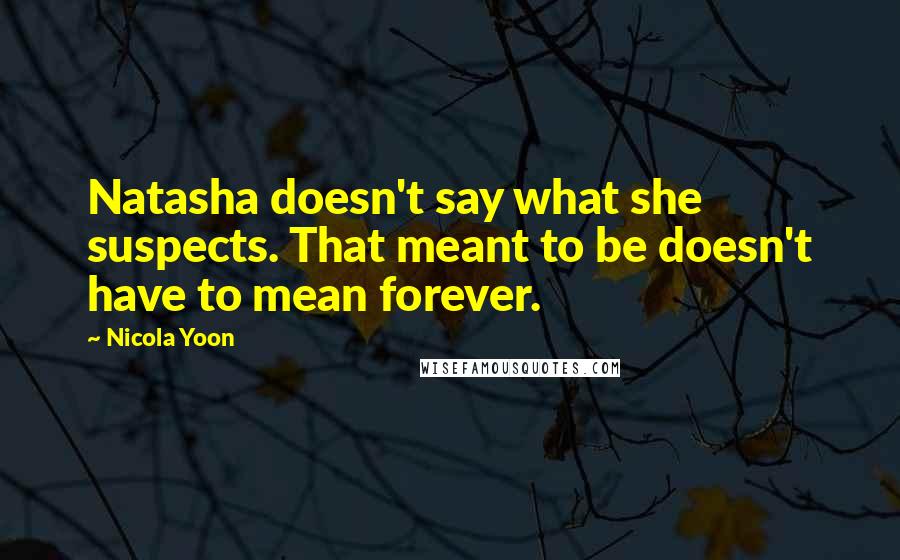 Nicola Yoon Quotes: Natasha doesn't say what she suspects. That meant to be doesn't have to mean forever.