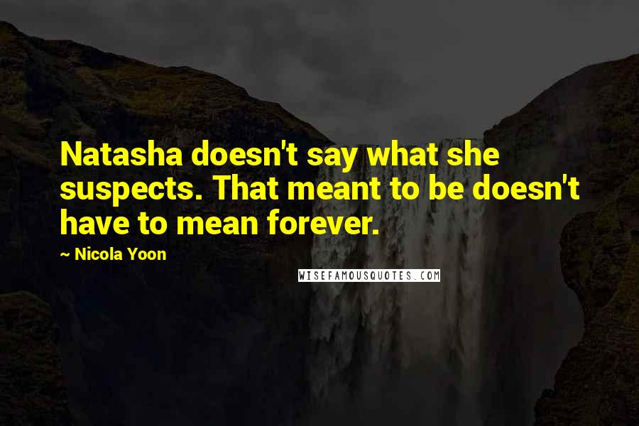 Nicola Yoon Quotes: Natasha doesn't say what she suspects. That meant to be doesn't have to mean forever.