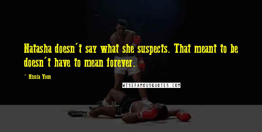 Nicola Yoon Quotes: Natasha doesn't say what she suspects. That meant to be doesn't have to mean forever.