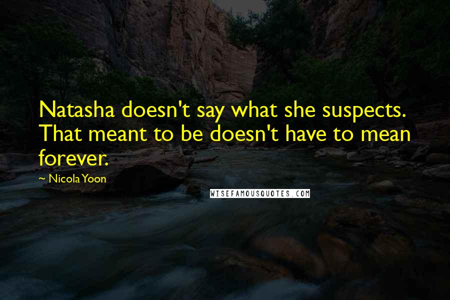 Nicola Yoon Quotes: Natasha doesn't say what she suspects. That meant to be doesn't have to mean forever.