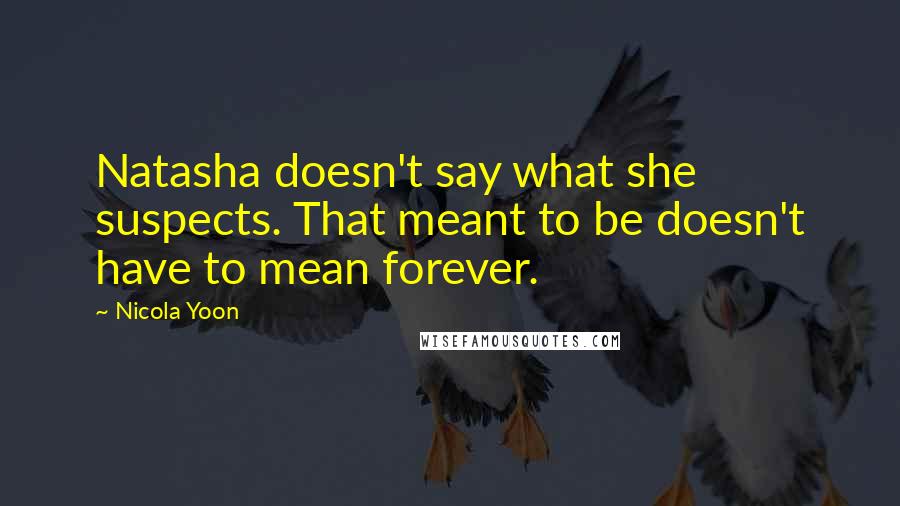 Nicola Yoon Quotes: Natasha doesn't say what she suspects. That meant to be doesn't have to mean forever.