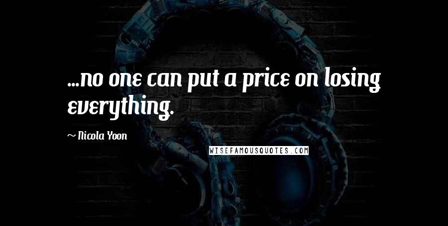 Nicola Yoon Quotes: ...no one can put a price on losing everything.