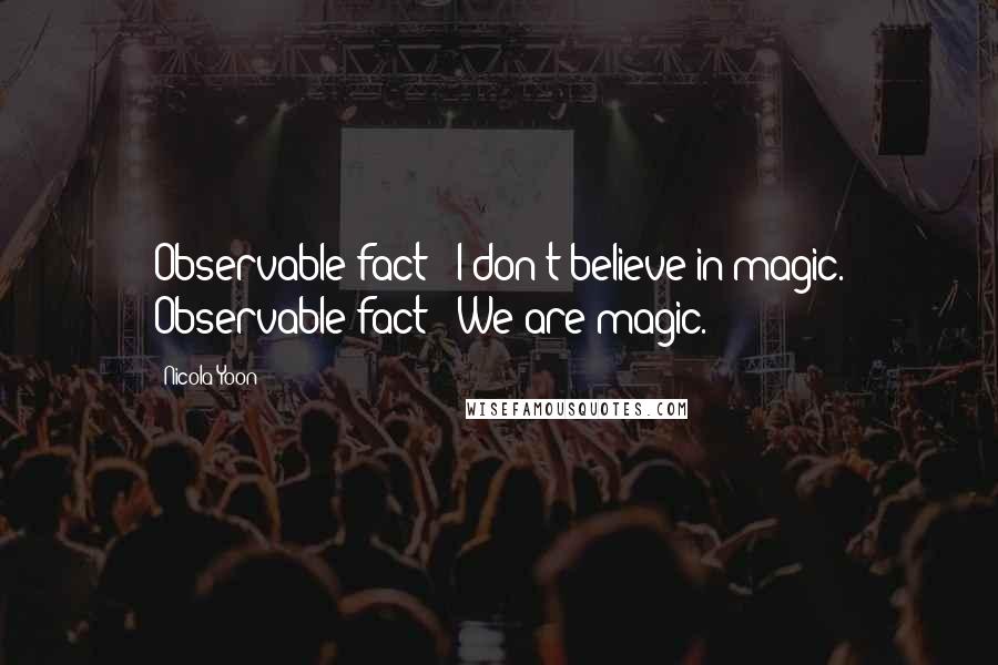 Nicola Yoon Quotes: Observable fact : I don't believe in magic. Observable fact : We are magic.