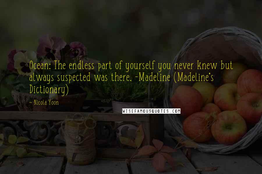 Nicola Yoon Quotes: Ocean: The endless part of yourself you never knew but always suspected was there. -Madeline (Madeline's Dictionary)