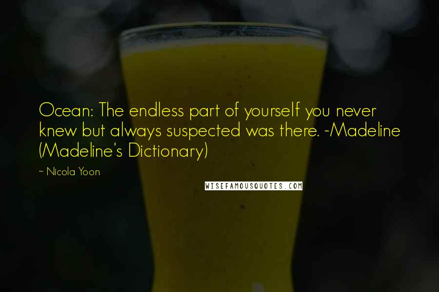 Nicola Yoon Quotes: Ocean: The endless part of yourself you never knew but always suspected was there. -Madeline (Madeline's Dictionary)