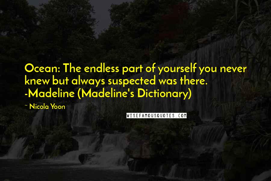 Nicola Yoon Quotes: Ocean: The endless part of yourself you never knew but always suspected was there. -Madeline (Madeline's Dictionary)