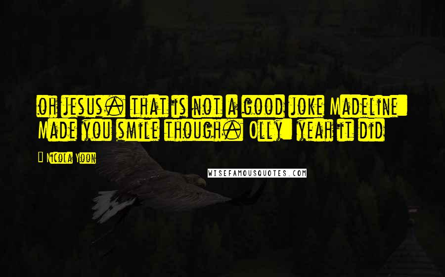 Nicola Yoon Quotes: oh jesus. that is not a good joke Madeline: Made you smile though. Olly: yeah it did