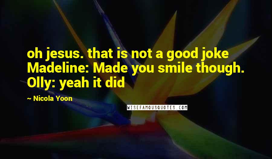 Nicola Yoon Quotes: oh jesus. that is not a good joke Madeline: Made you smile though. Olly: yeah it did