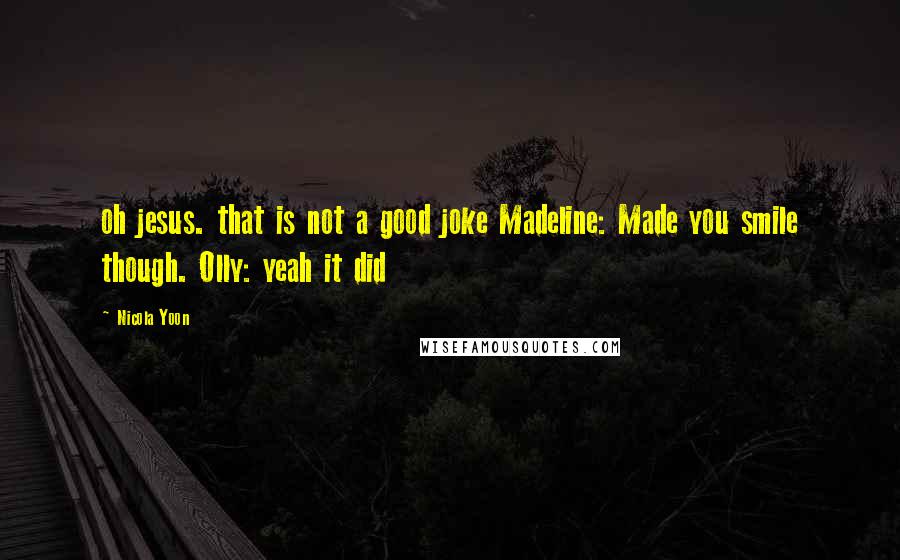 Nicola Yoon Quotes: oh jesus. that is not a good joke Madeline: Made you smile though. Olly: yeah it did