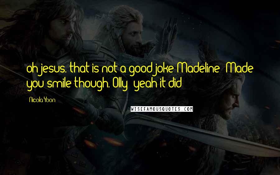 Nicola Yoon Quotes: oh jesus. that is not a good joke Madeline: Made you smile though. Olly: yeah it did