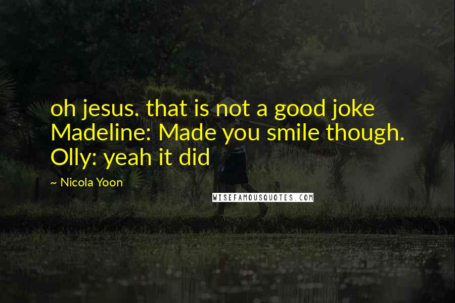 Nicola Yoon Quotes: oh jesus. that is not a good joke Madeline: Made you smile though. Olly: yeah it did