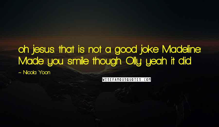 Nicola Yoon Quotes: oh jesus. that is not a good joke Madeline: Made you smile though. Olly: yeah it did