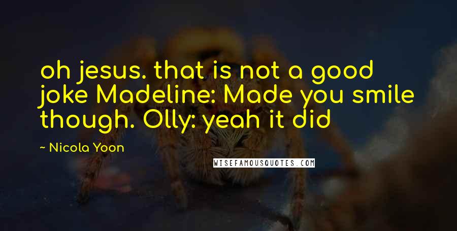 Nicola Yoon Quotes: oh jesus. that is not a good joke Madeline: Made you smile though. Olly: yeah it did