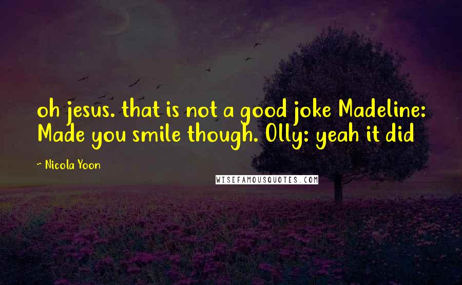 Nicola Yoon Quotes: oh jesus. that is not a good joke Madeline: Made you smile though. Olly: yeah it did