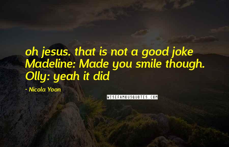 Nicola Yoon Quotes: oh jesus. that is not a good joke Madeline: Made you smile though. Olly: yeah it did