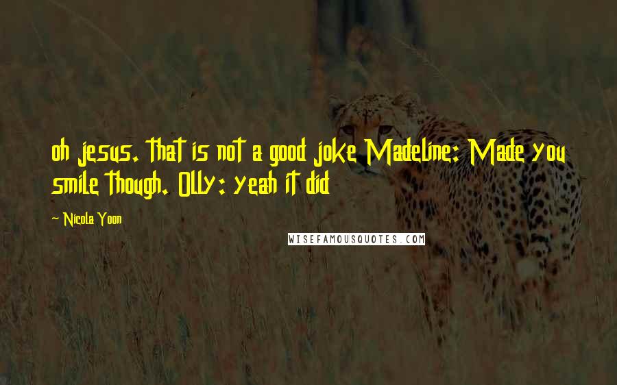 Nicola Yoon Quotes: oh jesus. that is not a good joke Madeline: Made you smile though. Olly: yeah it did