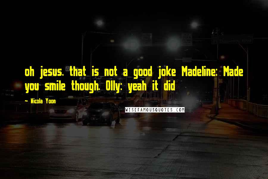 Nicola Yoon Quotes: oh jesus. that is not a good joke Madeline: Made you smile though. Olly: yeah it did