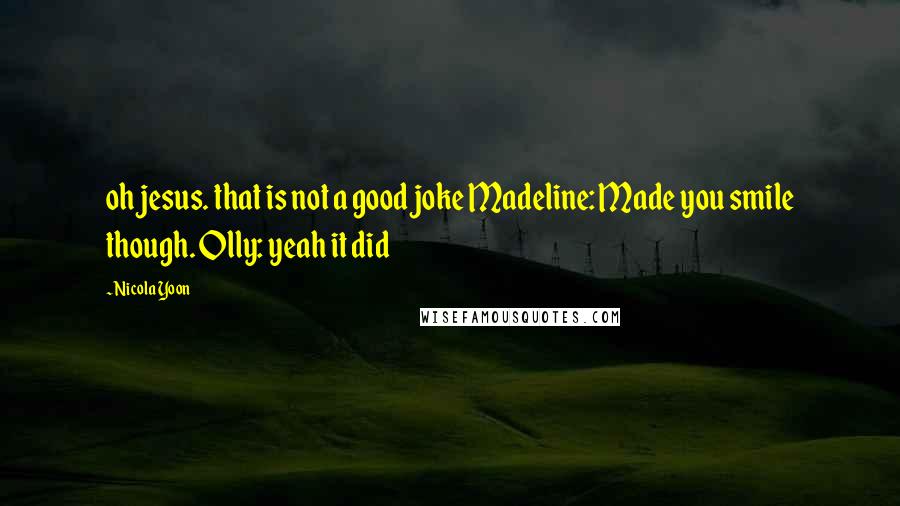 Nicola Yoon Quotes: oh jesus. that is not a good joke Madeline: Made you smile though. Olly: yeah it did