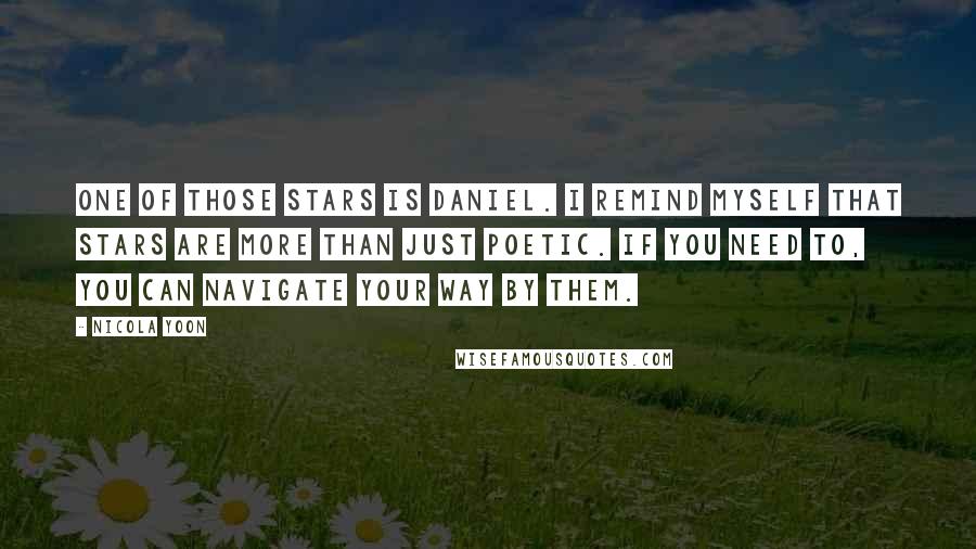 Nicola Yoon Quotes: One of those stars is Daniel. I remind myself that stars are more than just poetic. If you need to, you can navigate your way by them.