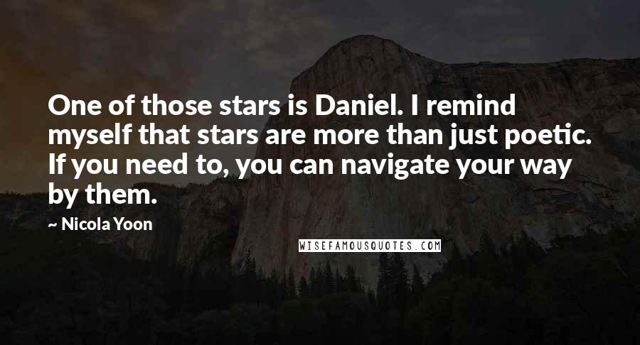 Nicola Yoon Quotes: One of those stars is Daniel. I remind myself that stars are more than just poetic. If you need to, you can navigate your way by them.