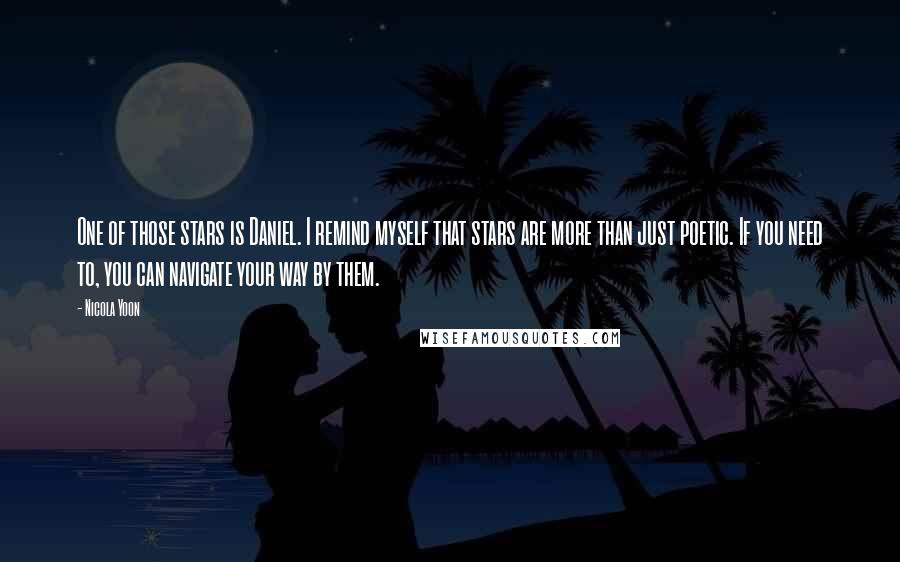 Nicola Yoon Quotes: One of those stars is Daniel. I remind myself that stars are more than just poetic. If you need to, you can navigate your way by them.