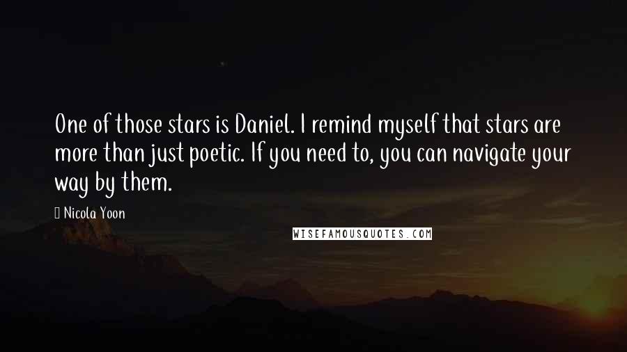Nicola Yoon Quotes: One of those stars is Daniel. I remind myself that stars are more than just poetic. If you need to, you can navigate your way by them.