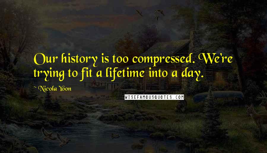 Nicola Yoon Quotes: Our history is too compressed. We're trying to fit a lifetime into a day.