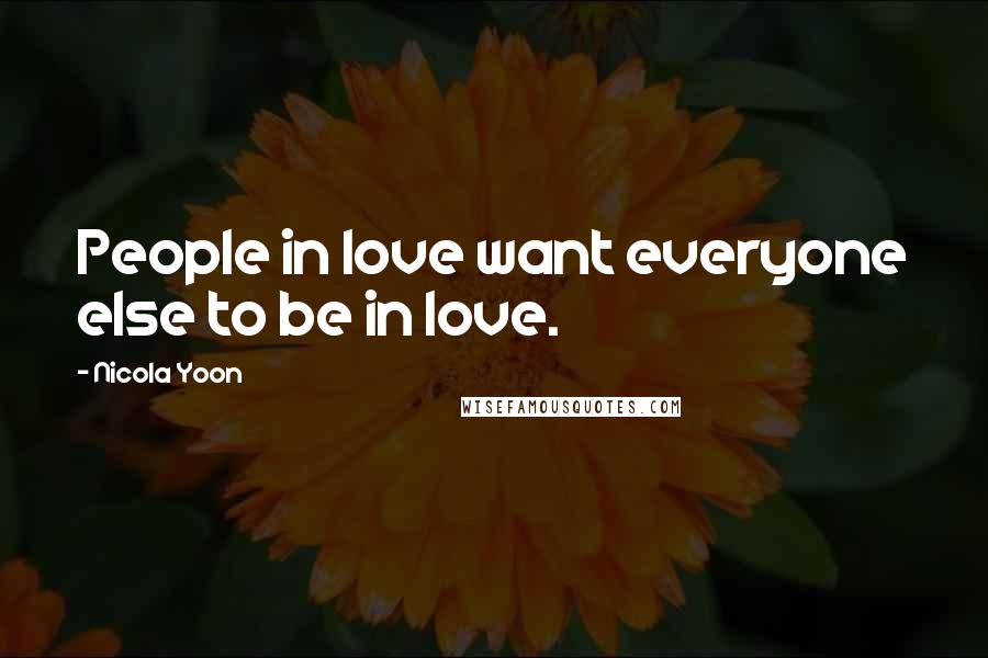 Nicola Yoon Quotes: People in love want everyone else to be in love.
