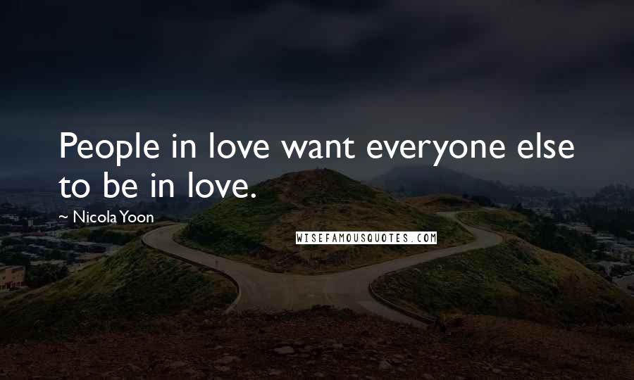 Nicola Yoon Quotes: People in love want everyone else to be in love.