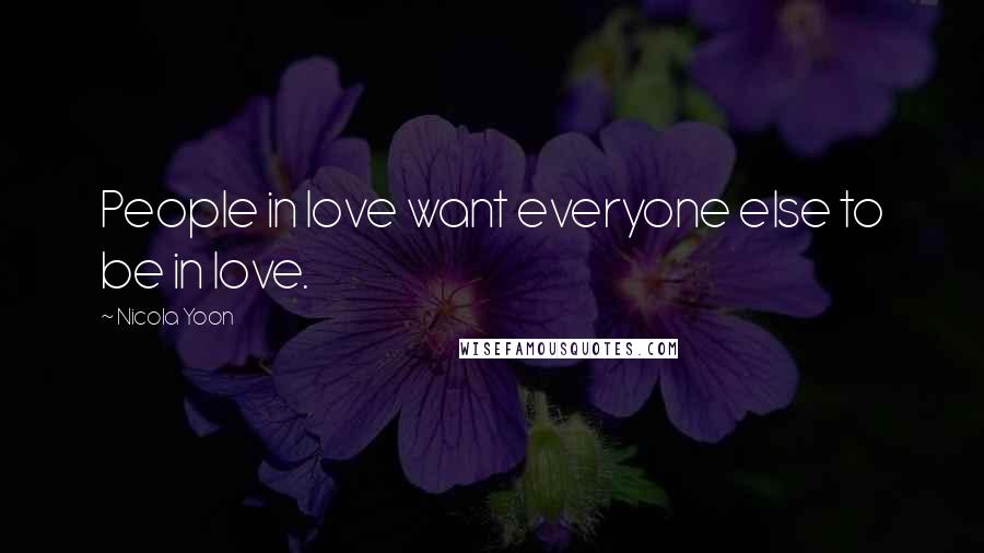 Nicola Yoon Quotes: People in love want everyone else to be in love.