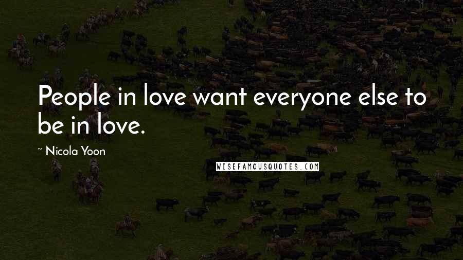 Nicola Yoon Quotes: People in love want everyone else to be in love.