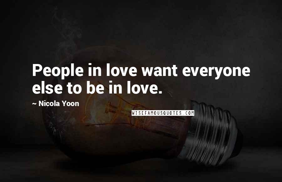 Nicola Yoon Quotes: People in love want everyone else to be in love.