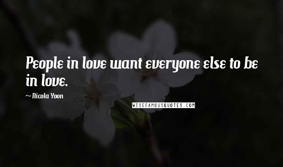 Nicola Yoon Quotes: People in love want everyone else to be in love.