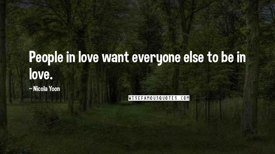 Nicola Yoon Quotes: People in love want everyone else to be in love.