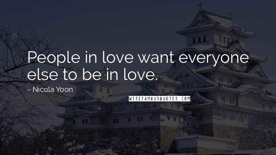Nicola Yoon Quotes: People in love want everyone else to be in love.