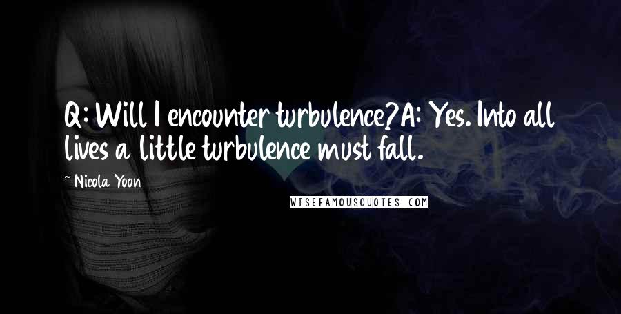 Nicola Yoon Quotes: Q: Will I encounter turbulence?A: Yes. Into all lives a little turbulence must fall.