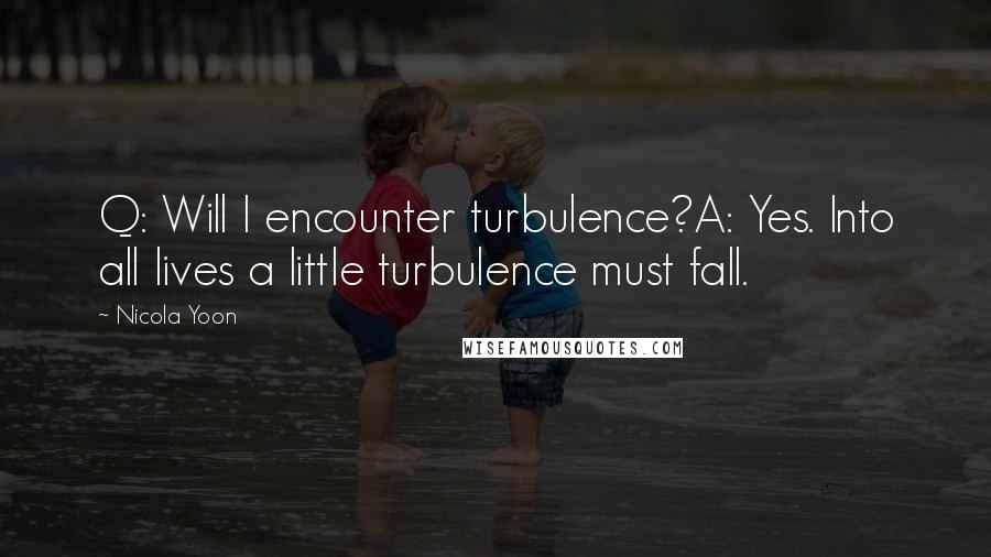 Nicola Yoon Quotes: Q: Will I encounter turbulence?A: Yes. Into all lives a little turbulence must fall.