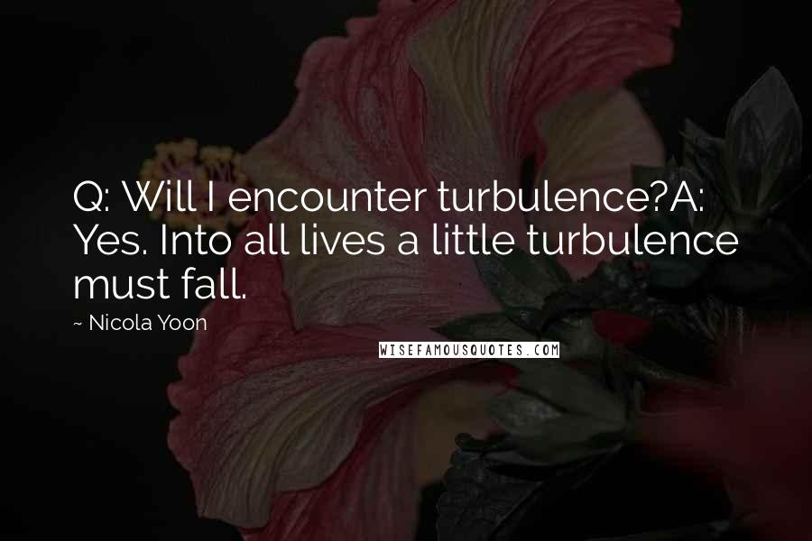 Nicola Yoon Quotes: Q: Will I encounter turbulence?A: Yes. Into all lives a little turbulence must fall.